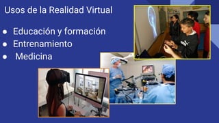 Usos de la Realidad Virtual
● Educación y formación
● Entrenamiento
● Medicina
 