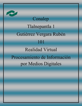 Conalep
Tlalnepantla 1
Gutiérrez Vergara Rubén
101
Realidad Virtual
Procesamiento de Información
por Medios Digitales
 