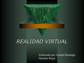 REALIDAD VIRTUAL
Elaborado por: Leonel Domingo
Sánchez Rojas
 