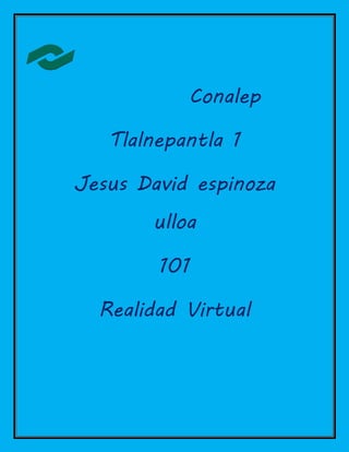 Conalep
Tlalnepantla 1
Jesus David espinoza
ulloa
101
Realidad Virtual
 