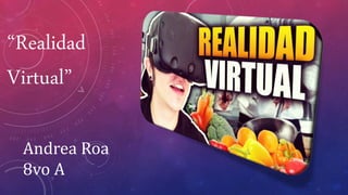 “Realidad
Virtual”
Andrea Roa
8vo A
 