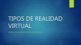 TIPOS DE REALIDAD
VIRTUAL
MONICA ALEJANDRA GARCIA-201710010535
 