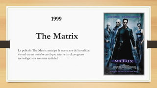 The Matrix
La película The Matrix anticipa la nueva era de la realidad
virtual en un mundo en el que internet y el progreso
tecnológico ya son una realidad.
1999
 
