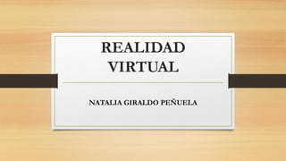 REALIDAD
VIRTUAL
NATALIA GIRALDO PEÑUELA
 
