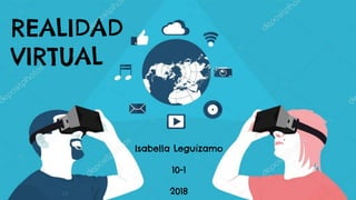 REALIDAD
VIRTUAL
Isabella Leguízamo
10-1
2018
 