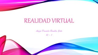REALIDAD VIRTUAL
Angie Daniela Bonilla Soto
10 - 1
 