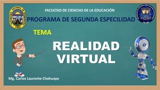 REALIDAD
VIRTUAL
Mg. Carlos Laurente Chahuayo
FACULTAD DE CIENCIAS DE LA EDUCACIÓN
PROGRAMA DE SEGUNDA ESPECILIDAD
TEMA
 