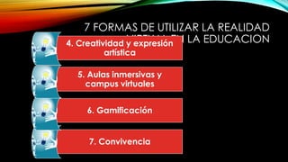 7 FORMAS DE UTILIZAR LA REALIDAD
VIRTUAL EN LA EDUCACION
4. Creatividad y expresión
artística
5. Aulas inmersivas y
campus virtuales
6. Gamificación
7. Convivencia
 