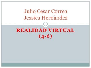 Julio César Correa
 Jessica Hernàndez

REALIDAD VIRTUAL
      (4-6)
 