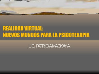 realidadvirtualnuevosmundosparalapsicoterapiamackay-090403104006-phpapp01.pptx