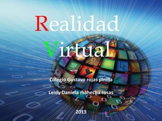 Realidad
Virtual
Colegio Gustavo rojas pinilla
Leidy Daniela mahecha rosas

2013

 