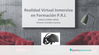 Realidad	
  Virtual	
  Inmersiva	
  	
  
en	
  Formación	
  P.R.L
EMILIO	
  CONDE	
  HERCE	
  
Director	
  Grandes	
  Cuentas	
  
 