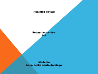 Realidad virtual
Sebastian cortes
9-8
Medellín
i.e.a. derka santo domingo
 
