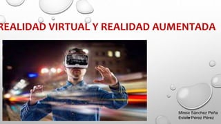 REALIDAD VIRTUAL Y REALIDAD AUMENTADA
Mireia Sánchez Peña
Estela Pérez Pérez
 