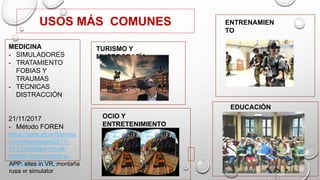 USOS MÁS COMUNES
MEDICINA
- SIMULADORES
- TRATAMIENTO
FOBIAS Y
TRAUMAS
- TECNICAS
DISTRACCIÓN
21/11/2017
- Método FOREN
ht...