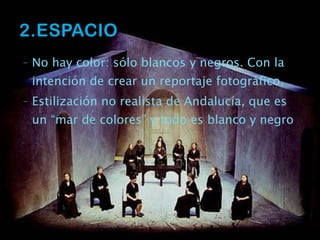 No hay color: sólo blancos y negros. Con la intención de crear un reportaje fotográfico. Estilización no realista de Andalucía, que es un “mar de colores” y todo es blanco y negro 