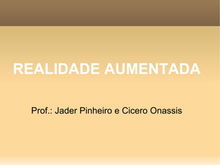 REALIDADE AUMENTADA
Prof.: Jader Pinheiro e Cicero Onassis
 
