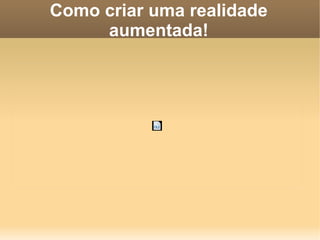 Como criar uma realidade
aumentada!
 