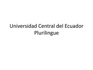 Universidad Central del Ecuador
Plurilingue
 