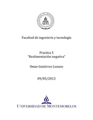 Facultad de ingeniería y tecnología
Practica 5
“Realimentación negativa”
Omar Gutiérrez Lozano
09/05/2013
 