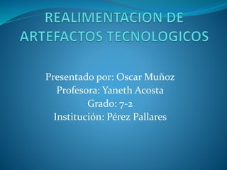Presentado por: Oscar Muñoz
Profesora: Yaneth Acosta
Grado: 7-2
Institución: Pérez Pallares
 