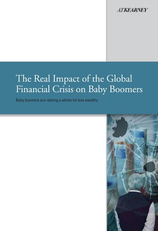 The Real Impact of the Global
Financial Crisis on Baby Boomers
Baby boomers are retiring a whole lot less wealthy
 