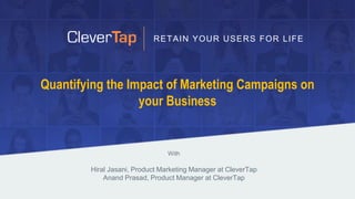 Quantifying the Impact of Marketing Campaigns on
your Business
With
Hiral Jasani, Product Marketing Manager at CleverTap
Anand Prasad, Product Manager at CleverTap
RETAIN YOUR USERS FOR LIFE
 