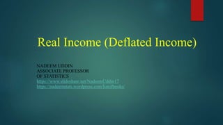 Real Income (Deflated Income)
NADEEM UDDIN
ASSOCIATE PROFESSOR
OF STATISTICS
https://www.slideshare.net/NadeemUddin17
https://nadeemstats.wordpress.com/listofbooks/
 