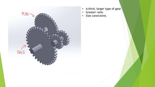 • A third, larger type of gear
• Greater ratio
• Size constraints
 