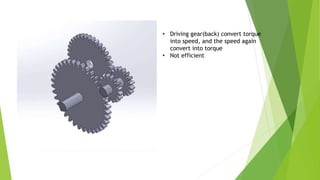 • Driving gear(back) convert torque
into speed, and the speed again
convert into torque
• Not efficient
 