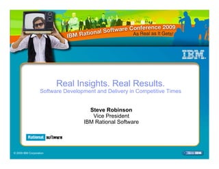 Real Insights. Real Results.
                   Software Development and Delivery in Competitive Times


                                     Steve Robinson
                                      Vice President
                                   IBM Rational Software

                                   Select View/Master/Slide Master to add Session Number Here



© 2009 IBM Corporation
 