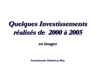 Quelques InvestissementsQuelques Investissements
réalisés de 2000 à 2005réalisés de 2000 à 2005
en imagesen images
Commissariat Général au PlanCommissariat Général au Plan
 