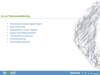 • Videotulen raadsvergaderingen
• Geo informatie
• Koppelvlak e-suite e-depot
• Extern beschikbaarstellen
• ‘Particuliere archieven’
• Email bewaring
• Ruimtelijke plannen
En nu? Doorontwikkeling
Oldambt
 