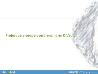 Project vervroegde overbrenging en DiVault
Oldambt
 