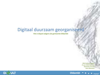 Digitaal duurzaam georganiseerd
Het e-depot volgens de gemeente Oldambt
Oldambt
VNG Realisatiedagen
21 juni 2018 Nijverdal
Alexandra Janssen
Hans Mannaert
 