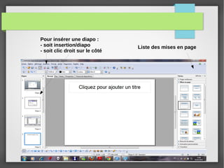 Pour insérer une diapo :
- soit insertion/diapo
- soit clic droit sur le côté
Liste des mises en page
 