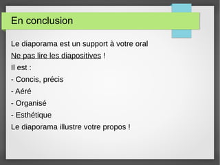 En conclusion
Le diaporama est un support à votre oral
Ne pas lire les diapositives !
Il est :
- Concis, précis
- Aéré
- Organisé
- Esthétique
Le diaporama illustre votre propos !
 