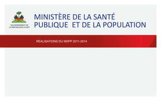 MINISTÈRE	
  DE	
  LA	
  SANTÉ	
  
PUBLIQUE	
  	
  ET	
  DE	
  LA	
  POPULATION	
  
REALISATIONS DU MSPP 2011-2014	
  
 