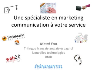 Une spécialiste en marketing communication à votre service Maud Eon Trilingue français-anglais-espagnol Nouvelles technologies BtoB 