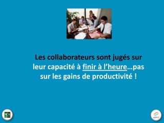 3/4 du temps productif
des collaborateurs
n’est tout simplement pas optimisé
Deux lois du temps impactent vos processus

Loi de Parkinson
« Le travail s’étale de façon à
occuper le temps disponible pour
son achèvement »

Le syndrome de l’étudiant
« Attendre le dernier moment
pour effectuer le travail »

 