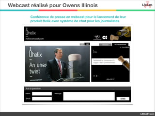 Webcast réalisé pour Owens Illinois
Conférence de presse en webcast pour le lancement de leur
produit Helix avec système de chat pour les journalistes

LIBCAST.com

 