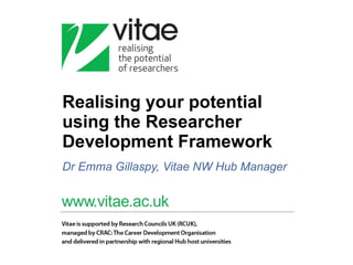 Realising your potential using the Researcher Development Framework Dr Emma Gillaspy, Vitae NW Hub Manager 