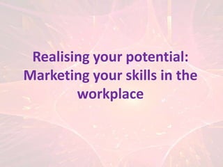 Realising your potential: Marketing your skills in the workplace 