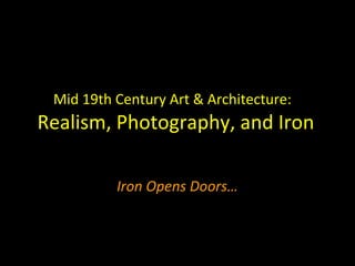 Mid 19th Century Art & Architecture:
Realism, Photography, and Iron

          Iron Opens Doors…
 