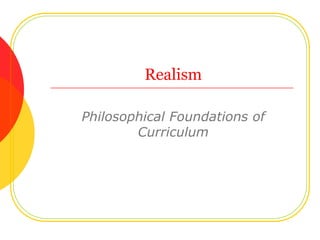 Realism

Philosophical Foundations of
        Curriculum
 