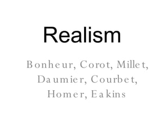 Realism Bonheur, Corot, Millet, Daumier, Courbet, Homer, Eakins 