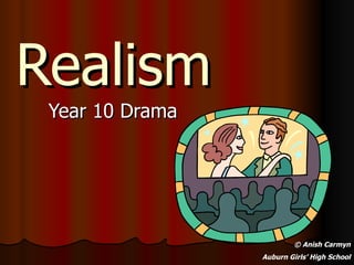 Realism
 Year 10 Drama




                          © Anish Carmyn
                 Auburn Girls’ High School
 