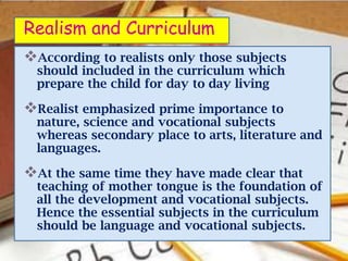 Realism and Curriculum
According to realists only those subjects
  should included in the curriculum which
  prepare the ...