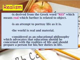Realism
    -is derived from the Greek word “RES” which
means real which further is related to object.

     -is an attemp...