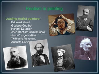 Realism in painting
Leading realist painters :
•Édouard Manet
•Gustave Courbet
•Honoré Daumier
•Jean-Baptiste Camille Corot
•Jean-François Millet
•Théodore Rousseau
•Auguste Rodin

 